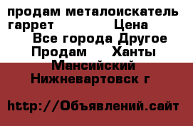 продам металоискатель гаррет evro ace › Цена ­ 20 000 - Все города Другое » Продам   . Ханты-Мансийский,Нижневартовск г.